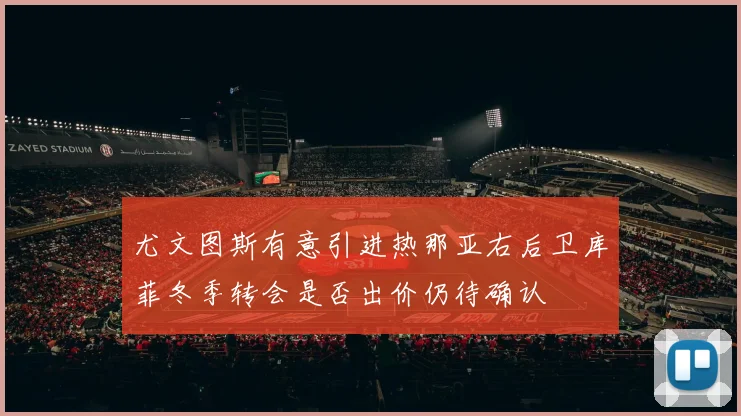 尤文图斯有意引进热那亚右后卫库菲冬季转会是否出价仍待确认