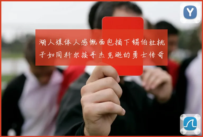 湖人媒体人感慨面包摘下锡伯杜桃子如同科尔接手杰克逊的勇士传奇