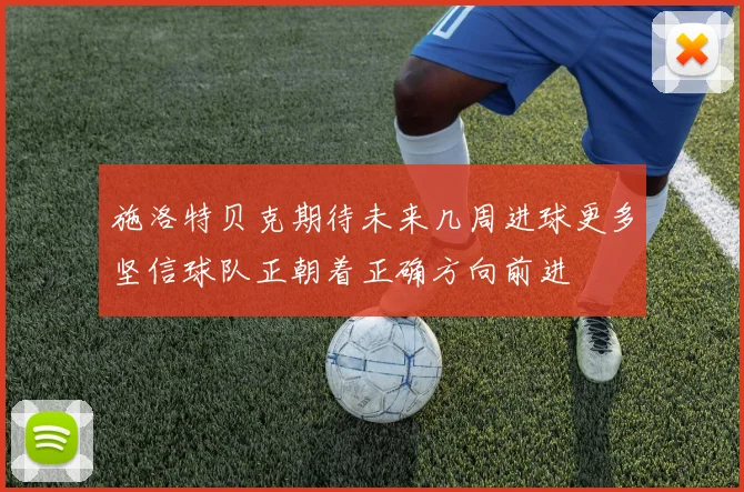 施洛特贝克期待未来几周进球更多坚信球队正朝着正确方向前进