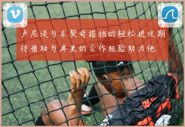 卢尼谈与东契奇搭档的轻松进攻期待借助与库里的合作经验助力他