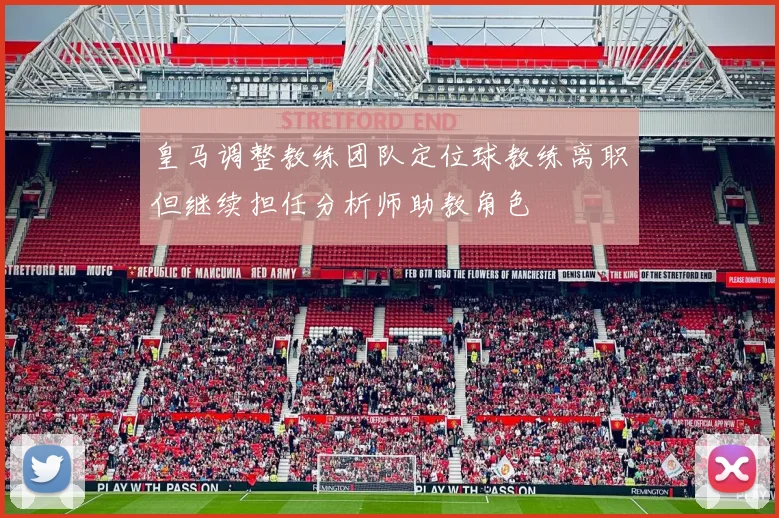 皇马调整教练团队定位球教练离职但继续担任分析师助教角色