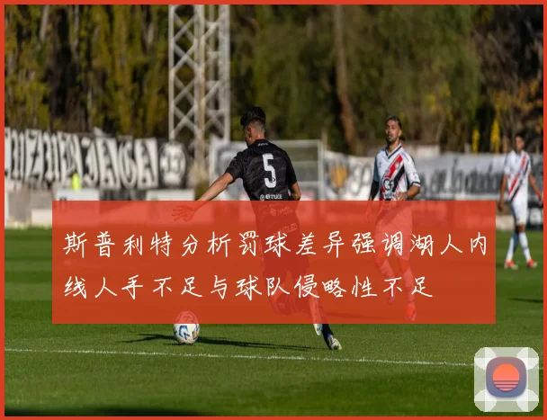 斯普利特分析罚球差异强调湖人内线人手不足与球队侵略性不足