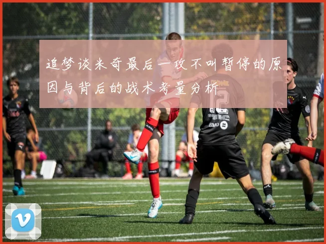 追梦谈米奇最后一攻不叫暂停的原因与背后的战术考量分析