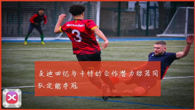 麦迪回忆与卡特的合作潜力称若同队定能夺冠