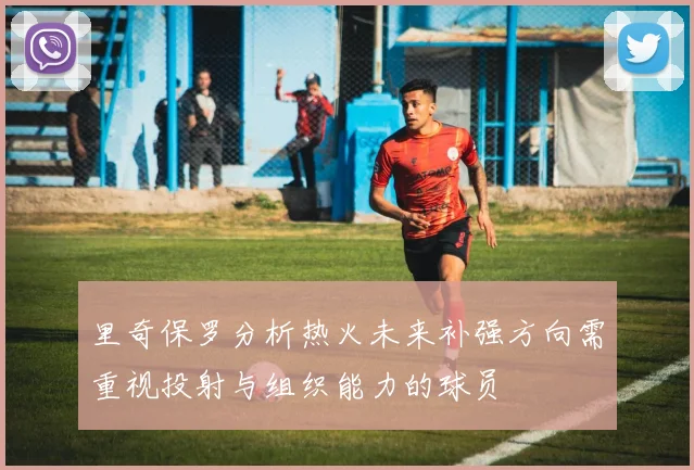 里奇保罗分析热火未来补强方向需重视投射与组织能力的球员