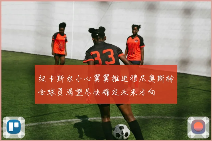 纽卡斯尔小心翼翼推进穆尼奥斯转会球员渴望尽快确定未来方向