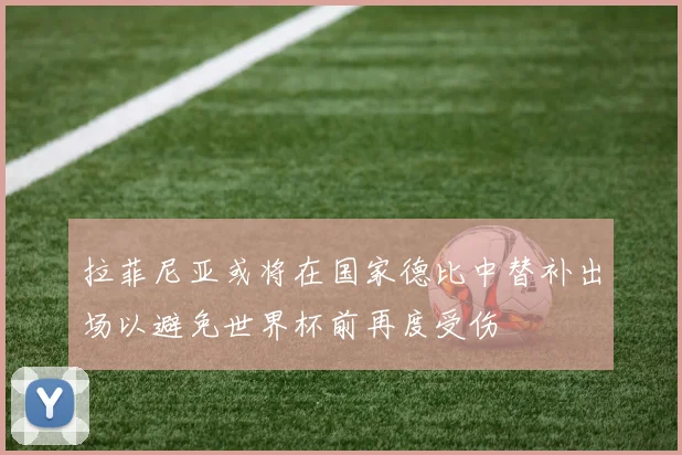 拉菲尼亚或将在国家德比中替补出场以避免世界杯前再度受伤