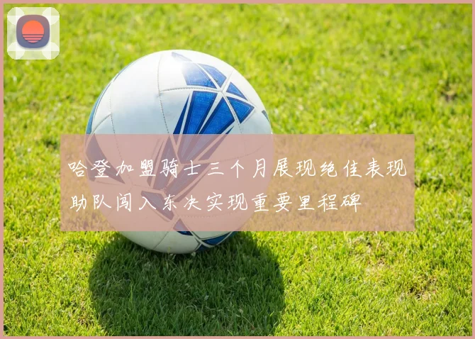 哈登加盟骑士三个月展现绝佳表现助队闯入东决实现重要里程碑