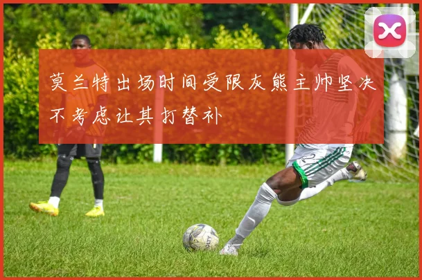 莫兰特出场时间受限灰熊主帅坚决不考虑让其打替补